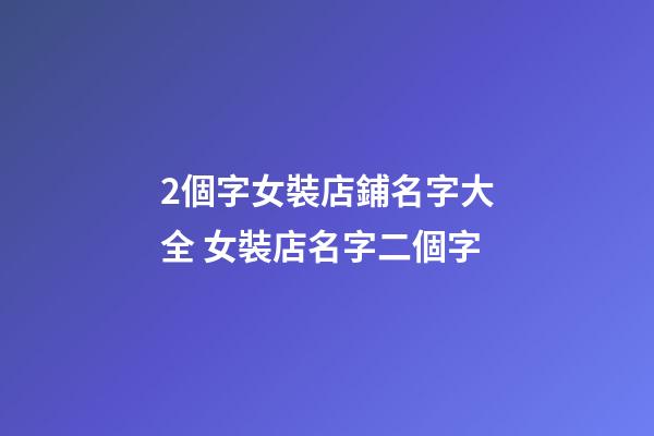 2個字女裝店鋪名字大全 女裝店名字二個字-第1張-店鋪起名-玄機(jī)派